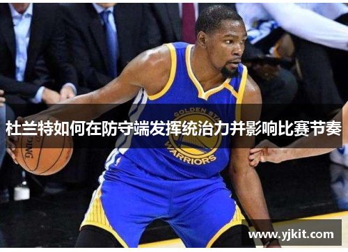 杜兰特如何在防守端发挥统治力并影响比赛节奏