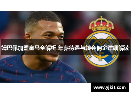 姆巴佩加盟皇马全解析 年薪待遇与转会佣金详细解读