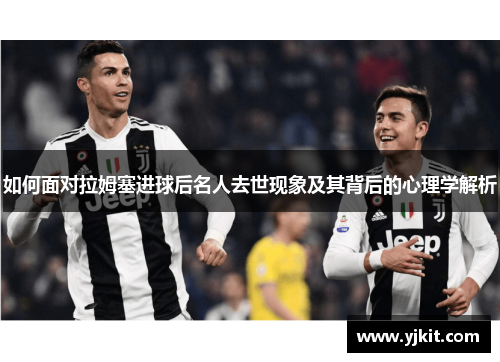 如何面对拉姆塞进球后名人去世现象及其背后的心理学解析