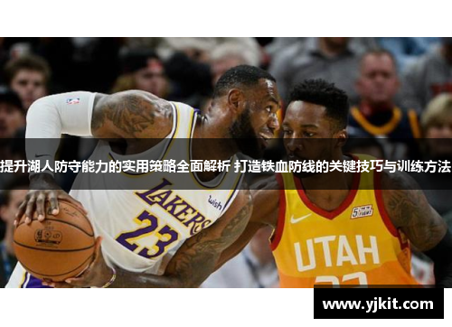 提升湖人防守能力的实用策略全面解析 打造铁血防线的关键技巧与训练方法