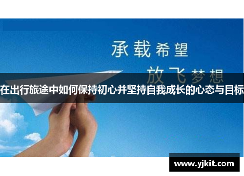 在出行旅途中如何保持初心并坚持自我成长的心态与目标