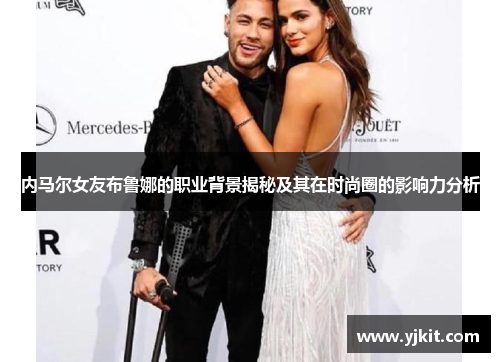 内马尔女友布鲁娜的职业背景揭秘及其在时尚圈的影响力分析