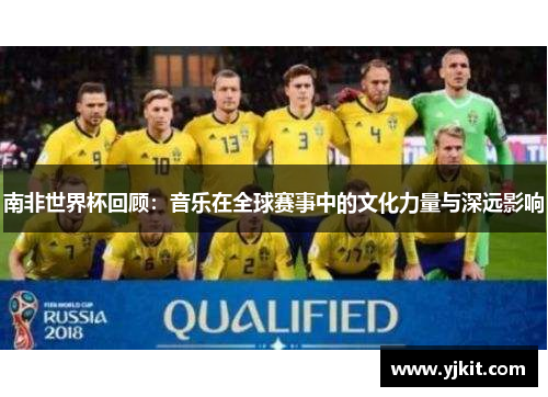 南非世界杯回顾：音乐在全球赛事中的文化力量与深远影响