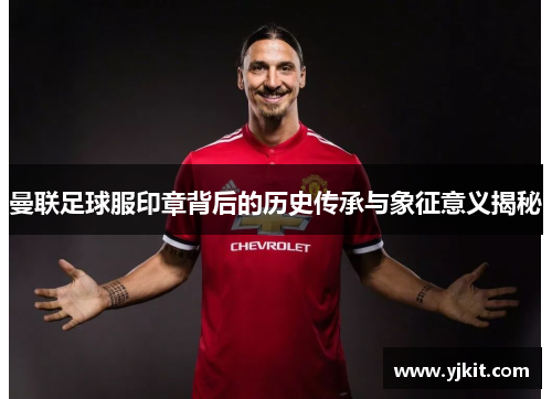 曼联足球服印章背后的历史传承与象征意义揭秘
