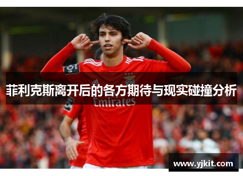 菲利克斯离开后的各方期待与现实碰撞分析