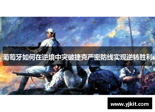 葡萄牙如何在逆境中突破捷克严密防线实现逆转胜利