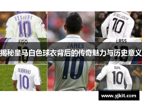 揭秘皇马白色球衣背后的传奇魅力与历史意义
