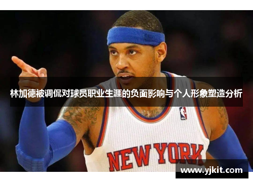 林加德被调侃对球员职业生涯的负面影响与个人形象塑造分析