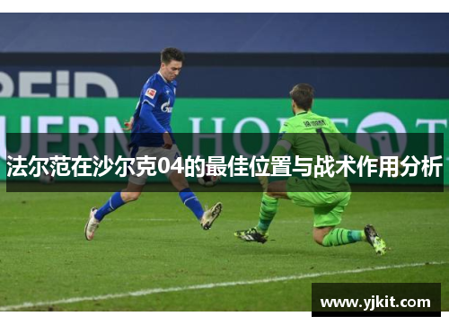 法尔范在沙尔克04的最佳位置与战术作用分析