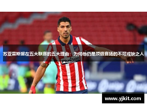 苏亚雷斯留在五大联赛的五大理由：为何他仍是顶级赛场的不可或缺之人