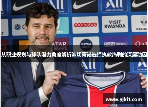 从职业规划与球队潜力角度解析波切蒂诺选择执教热刺的深层动因