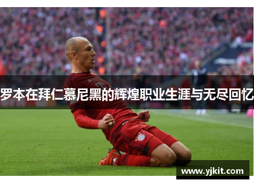 罗本在拜仁慕尼黑的辉煌职业生涯与无尽回忆