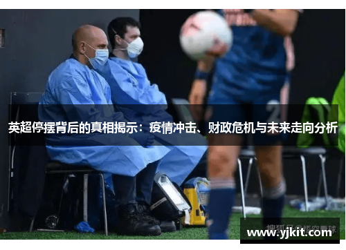 英超停摆背后的真相揭示：疫情冲击、财政危机与未来走向分析
